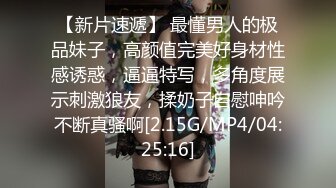 【新片速遞】 最懂男人的极品妹子，高颜值完美好身材性感诱惑，逼逼特写，多角度展示刺激狼友，揉奶子自慰呻吟不断真骚啊[2.15G/MP4/04:25:16]