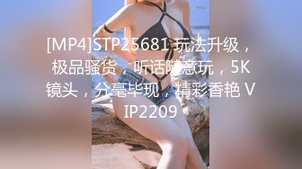 [MP4]STP25681 玩法升级，极品骚货，听话随意玩，5K镜头，分毫毕现，精彩香艳 VIP2209