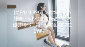 [MP4/ 3.99G] 花臂纹身苗条妹妹！5小时激情操逼！骚穴掰开特写，第一视角抽插，主动骑乘位