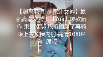 【超高颜值❤️蜜汁女神】最强高潮变脸王『Yua』爆款新作 束缚捆绑 炮机插爽了再骑乘上去顶操内射 高清1080P原版