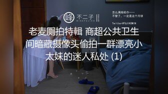 老麦厕拍特輯 商超公共卫生间暗藏摄像头偷拍一群漂亮小太妹的迷人私处 (1)