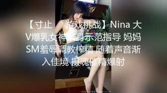 【寸止❤️游戏挑战】Nina 大V爆乳女神亲身示范指导 妈妈SM羞辱调教榨精 随着声音渐入佳境 摄魂催精爆射