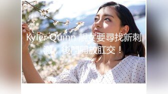 Kyler Quinn 靚女要尋找新刺激，後門開放肛交！