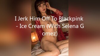 I Jerk Him Off To Blackpink - Ice Cream (With Selena Gomez)