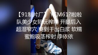 【91制片厂】 YCM61?啦啦队美少女陪玩榨精 开腿后入超湿窄穴 爽到干出白浆 软糯蜜鲍吸茎榨射 李依依