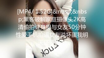 [MP4/ 1.52G]&nbsp;&nbsp;黑客破解家庭摄像头2K高清偷拍健身男与女友50分钟性爱手机拍逼女友说坏蛋我明天还要出差