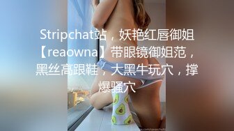 Stripchat站，妖艳红唇御姐【reaowna】带眼镜御姐范，黑丝高跟鞋，大黑牛玩穴，撑爆骚穴