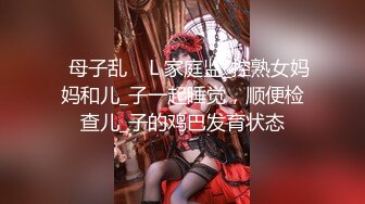 ✿母子乱    L 家庭监_控熟女妈妈和儿_子一起睡觉，顺便检查儿_子的鸡巴发育状态