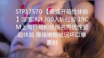 STP17570 【最强开箱性体验】淫荡沐沐300人斩经验 19CM上弯巨根粉丝报名男优性爱超体验 爆操嫩鲍被玩坏口爆裹射