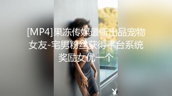 [MP4]果冻传媒最新出品宠物女友-宅男粉丝获得平台系统奖励女优一个