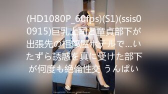 (HD1080P_60fps)(S1)(ssis00915)巨乳上司と童貞部下が出張先の相部屋ホテルで…いたずら誘惑を真に受けた部下が何度も絶倫性交 うんぱい