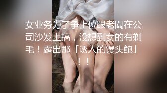 女业务为了争上位跟老闆在公司沙发上搞，没想到女的有剃毛！露出那「诱人的馒头鲍」！！