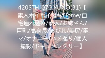 420STH-070 YUNO(31)【素人ホイホイStayHome/自宅連れ込み/素人/お姉さん/巨乳/高身長/くびれ/美尻/電マ/オナニー/ハメ撮り/個人撮影/ドキュメンタリー】