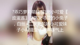 ?乖巧萝莉萌妹?白嫩小可爱〖皮蛋酱〗淫荡又可爱的小兔子，白丝+二次元风娇小可爱妹子小闷骚型，嗲声嗲气上