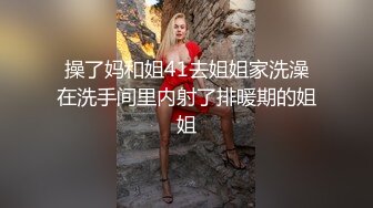 操了妈和姐41去姐姐家洗澡在洗手间里内射了排暖期的姐姐