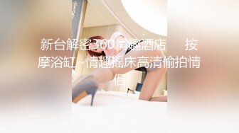 新台解密360情趣酒店❤️按摩浴缸~情趣摇床高清偷拍情侣