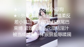 ★☆❤️美美的反差小母狗❤️★☆外表清纯小仙女！温柔反差小骚货 调教露出肛塞尾巴束缚 紧致粉嫩小穴湿粘淫汁 被当成妓女一样狠狠羞辱蹂躏