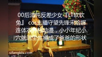 00后清纯反差少女『LT软软兔』 cos主播守望先锋宋哈娜连体衣开档动漫，小小年纪小穴就活生生捅成了爸爸的形状