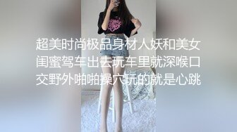 超美时尚极品身材人妖和美女闺蜜驾车出去玩车里就深喉口交野外啪啪操穴玩的就是心跳