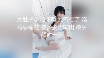 大肚子孕妇 啊啊我不行了 吃鸡舔菊花 被多姿势输出 最后颜射一脸