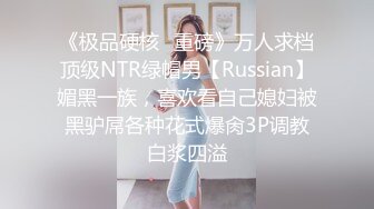 《极品硬核✿重磅》万人求档顶级NTR绿帽男【Russian】媚黑一族，喜欢看自己媳妇被黑驴屌各种花式爆肏3P调教白浆四溢