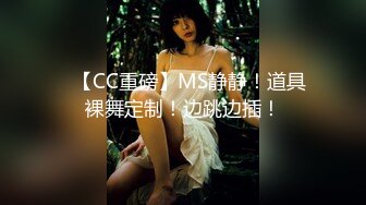 ✿【CC重磅】MS静静！道具裸舞定制！边跳边插！