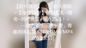 【新片速遞】 ✨✨✨新人学妹~【佳佳19岁】极品美乳~宿舍~网吧跳蛋~淫水四贱！~✨✨✨-~自力更生，赚学费，青春肉体很赞！[4060MB/MP4/05:23:53]