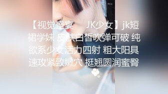 【视觉盛宴❤️JK少女】jk短裙学妹 皮肤白皙吹弹可破 纯欲系少女活力四射 粗大阳具速攻紧致嫩穴 挺翘圆润蜜臀