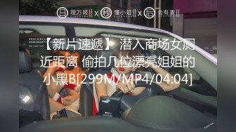 【新片速遞】 潜入商场女厕近距离 偷拍几位漂亮姐姐的小黑B[299M/MP4/04:04]