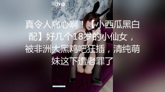 真令人痛心啊！【小西瓜黑白配】好几个18岁的小仙女，被非洲大黑鸡吧狂插，清纯萌妹这下遭老罪了