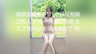 高颜值闺蜜4P 几个月没有睡过男人了 轻一点真的很疼 太久了我男朋友很快就射了 两闺蜜