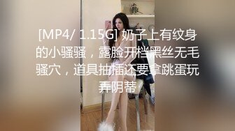 [MP4/ 1.15G] 奶子上有纹身的小骚骚，露脸开档黑丝无毛骚穴，道具抽插还要拿跳蛋玩弄阴蒂