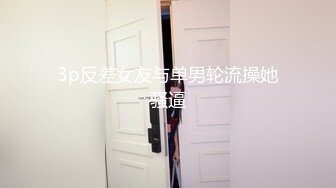 3p反差女友与单男轮流操她骚逼