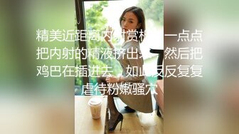 精美近距离内射赏析：一点点把内射的精液挤出来，然后把鸡巴在插进去，如此反反复复虐待粉嫩骚穴