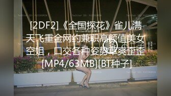 [2DF2]《全国探花》雀儿满天飞重金网约兼职高颜值美女空姐，口交各种姿势草爽歪歪 [MP4/63MB][BT种子]