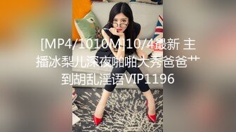 [MP4/1010M]10/4最新 主播冰梨儿深夜啪啪大秀爸爸艹到胡乱淫语VIP1196