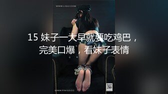 15 妹子一大早就要吃鸡巴，完美口爆，看妹子表情