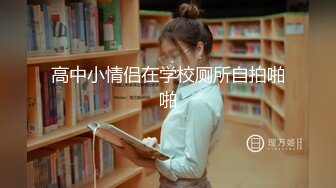 高中小情侣在学校厕所自拍啪啪