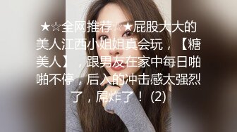 ★☆全网推荐☆★屁股大大的美人江西小姐姐真会玩，【糖美人】，跟男友在家中每日啪啪不停，后入的冲击感太强烈了，屌炸了！ (2)