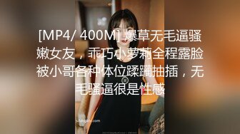 [MP4/ 400M] 爆草无毛逼骚嫩女友，乖巧小萝莉全程露脸被小哥各种体位蹂躏抽插，无毛骚逼很是性感