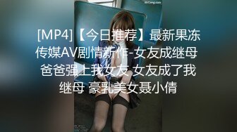 [MP4]【今日推荐】最新果冻传媒AV剧情新作-女友成继母 爸爸强上我女友 女友成了我继母 豪乳美女聂小倩