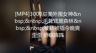 [MP4]3000甜美外围女神&nbsp;&nbsp;毛茸茸黑森林&nbsp;&nbsp;被舔被插今晚爽歪歪 娇喘阵阵