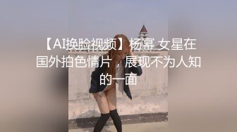 【AI换脸视频】杨幂 女星在国外拍色情片，展现不为人知的一面