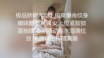 极品娇媚尤物】极爽爆肏纹身嫩妹酣畅淋漓 女上位紧致锁茎抽插 春潮涌动淫水湿滑拉丝 疾速输出榨精高潮