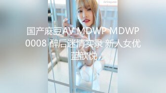 国产麻豆AV MDWP MDWP0008 醉后迷情实录 新人女优 蓝歆悦