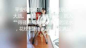 平安保险经理，不羞耻玩3P大战。身材丰满不臃肿，后入艹得骚逼高潮喷出真正的淫水，花枝招展的叫声 满足满足！！