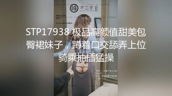 STP17938 极品高颜值甜美包臀裙妹子，蹲着口交舔弄上位骑乘抽插猛操