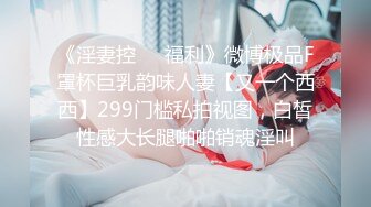 《淫妻控❤️福利》微博极品F罩杯巨乳韵味人妻【又一个西西】299门槛私拍视图，白皙性感大长腿啪啪销魂淫叫