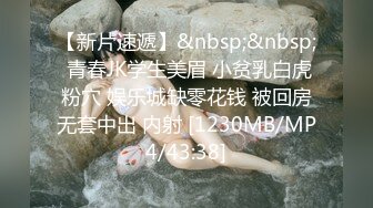 【新片速遞】&nbsp;&nbsp; 青春JK学生美眉 小贫乳白虎粉穴 娱乐城缺零花钱 被回房无套中出 内射 [1230MB/MP4/43:38]