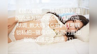 《顶级震撼㊙️极品骚婊》最新流出万狼求购OnlyFans地_狱调_教大咖【G王】付费解锁私拍~骚母G户外爬行露出啪啪双通无水原画 (5)